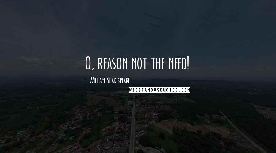 William Shakespeare Quotes: O, reason not the need!