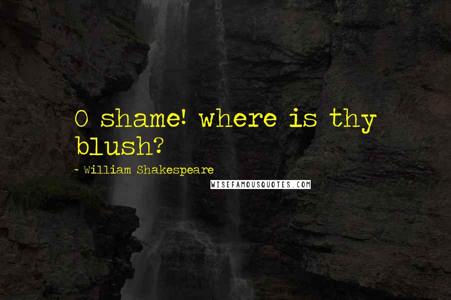 William Shakespeare Quotes: O shame! where is thy blush?