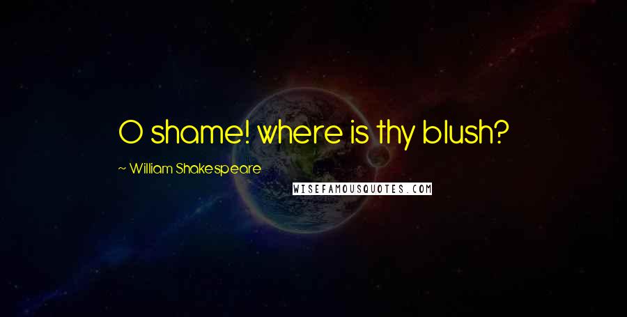 William Shakespeare Quotes: O shame! where is thy blush?