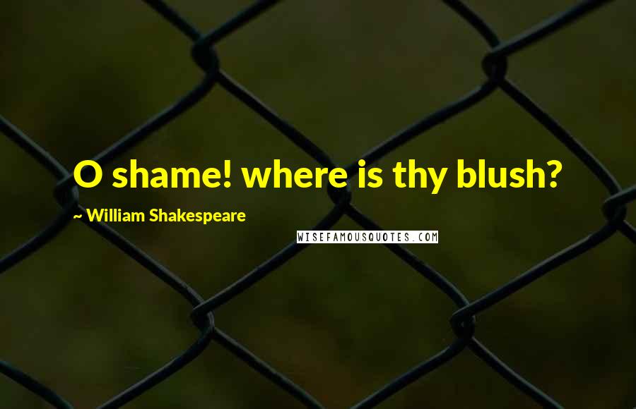 William Shakespeare Quotes: O shame! where is thy blush?