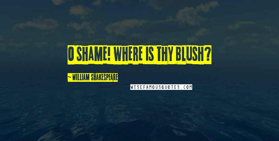 William Shakespeare Quotes: O shame! where is thy blush?