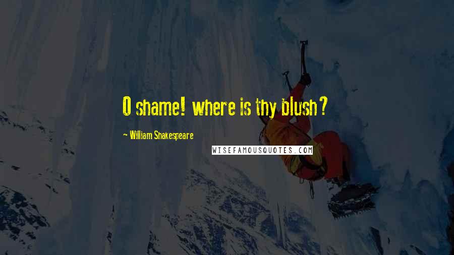 William Shakespeare Quotes: O shame! where is thy blush?