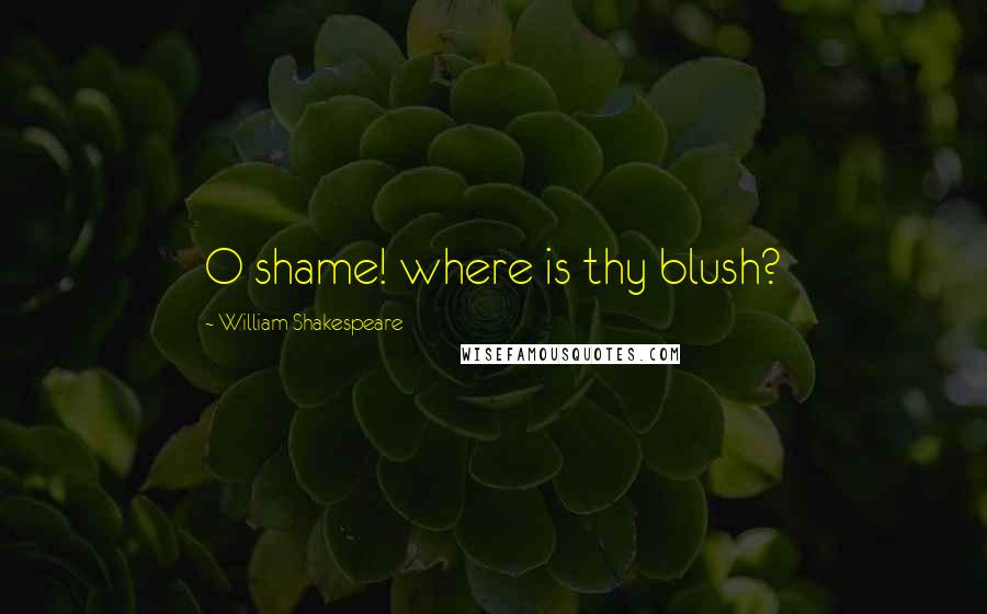 William Shakespeare Quotes: O shame! where is thy blush?