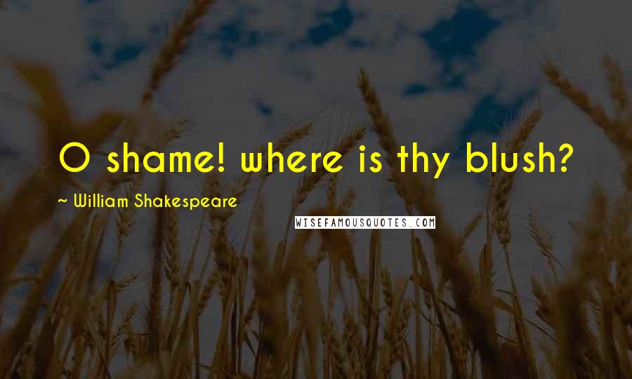 William Shakespeare Quotes: O shame! where is thy blush?