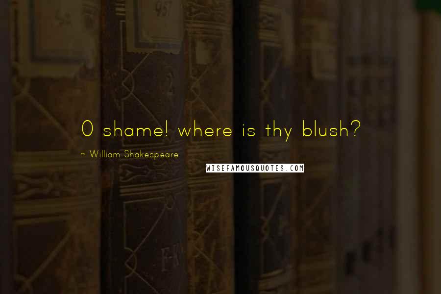 William Shakespeare Quotes: O shame! where is thy blush?