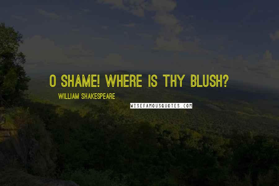 William Shakespeare Quotes: O shame! where is thy blush?