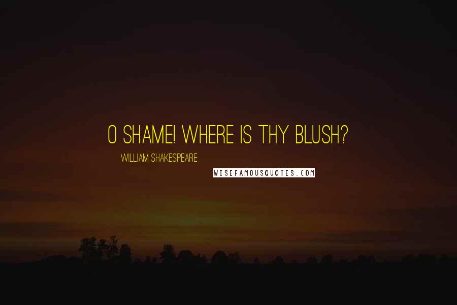 William Shakespeare Quotes: O shame! where is thy blush?