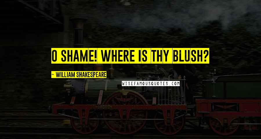 William Shakespeare Quotes: O shame! where is thy blush?