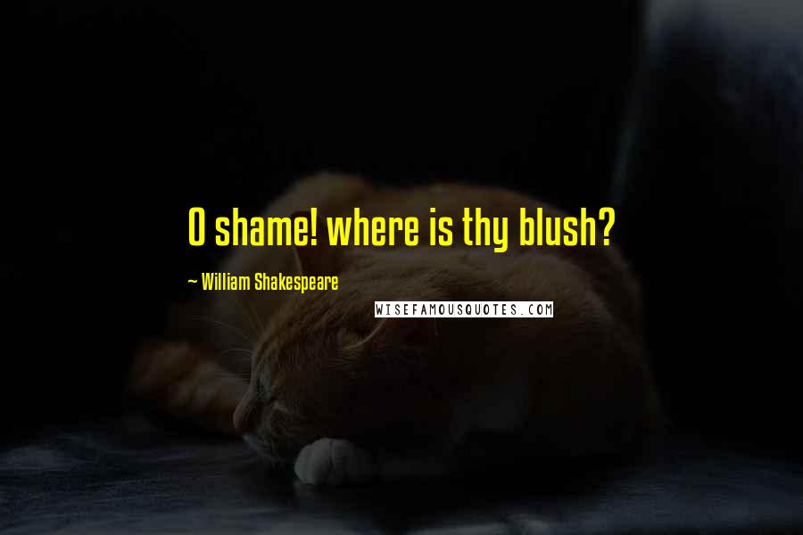 William Shakespeare Quotes: O shame! where is thy blush?