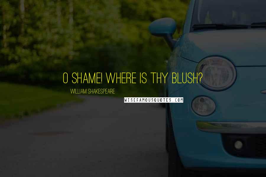 William Shakespeare Quotes: O shame! where is thy blush?