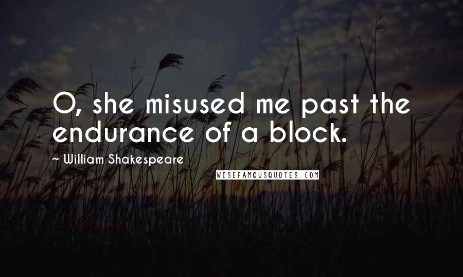 William Shakespeare Quotes: O, she misused me past the endurance of a block.