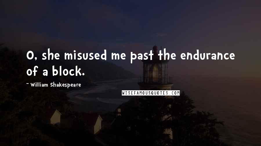 William Shakespeare Quotes: O, she misused me past the endurance of a block.