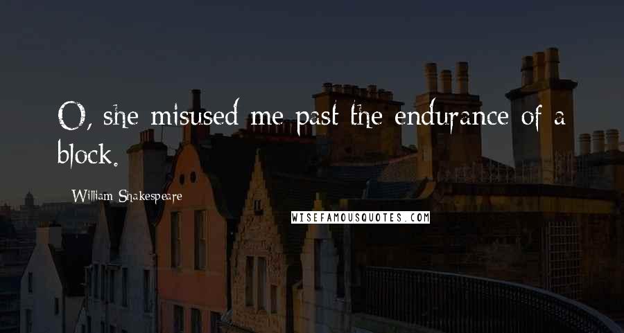 William Shakespeare Quotes: O, she misused me past the endurance of a block.