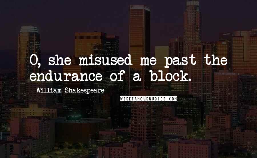 William Shakespeare Quotes: O, she misused me past the endurance of a block.