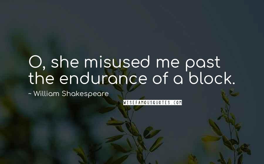 William Shakespeare Quotes: O, she misused me past the endurance of a block.