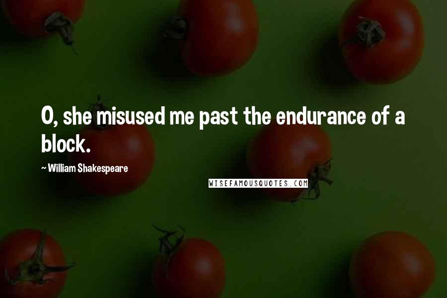 William Shakespeare Quotes: O, she misused me past the endurance of a block.