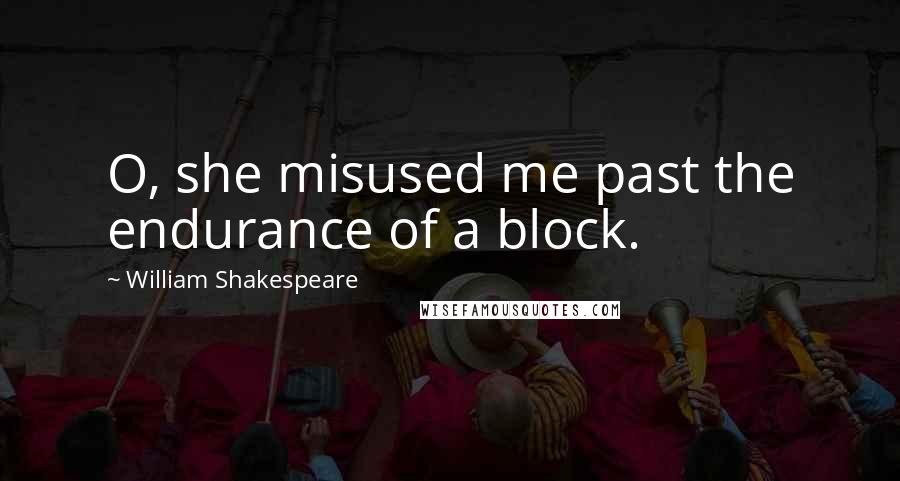 William Shakespeare Quotes: O, she misused me past the endurance of a block.