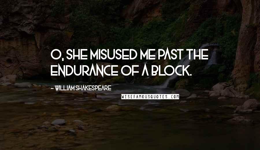 William Shakespeare Quotes: O, she misused me past the endurance of a block.