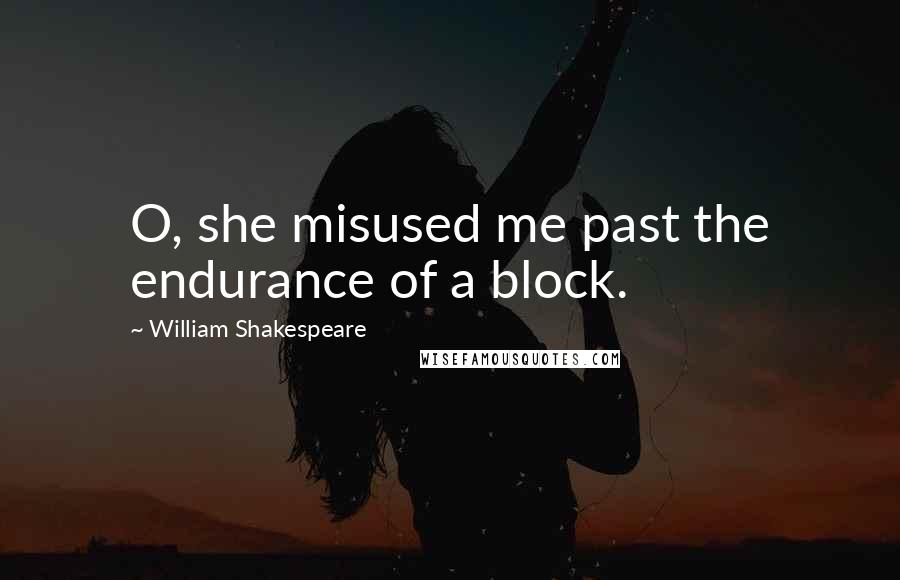 William Shakespeare Quotes: O, she misused me past the endurance of a block.