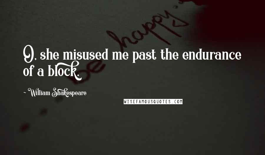 William Shakespeare Quotes: O, she misused me past the endurance of a block.