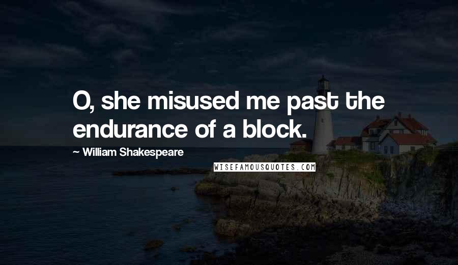 William Shakespeare Quotes: O, she misused me past the endurance of a block.