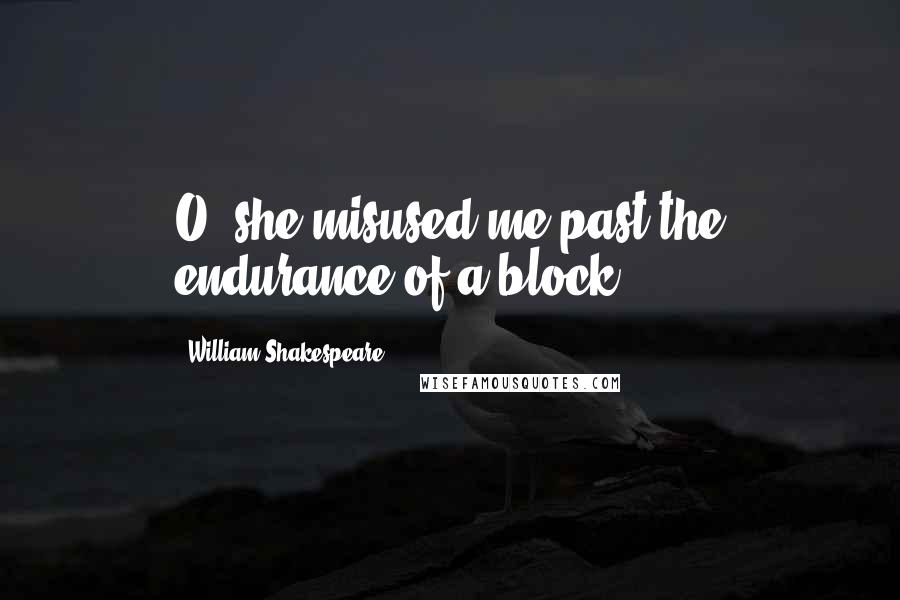 William Shakespeare Quotes: O, she misused me past the endurance of a block.