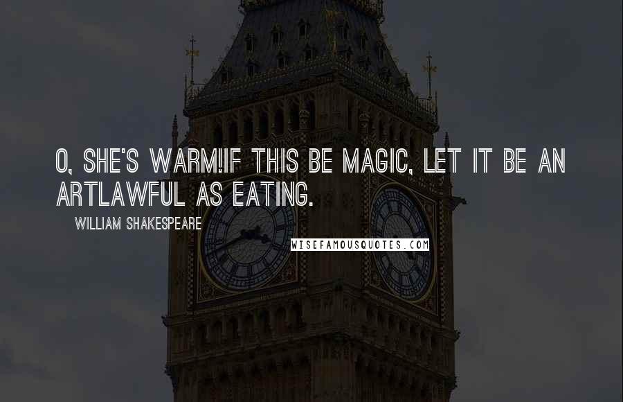 William Shakespeare Quotes: O, she's warm!If this be magic, let it be an artLawful as eating.