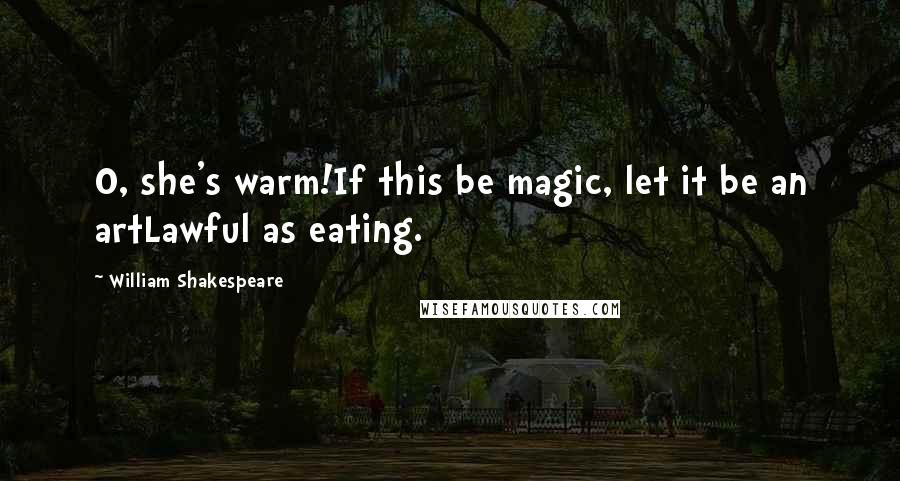 William Shakespeare Quotes: O, she's warm!If this be magic, let it be an artLawful as eating.