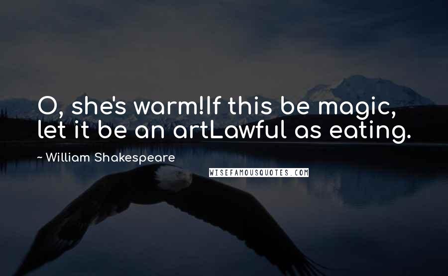 William Shakespeare Quotes: O, she's warm!If this be magic, let it be an artLawful as eating.