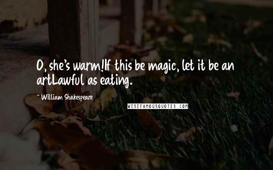 William Shakespeare Quotes: O, she's warm!If this be magic, let it be an artLawful as eating.