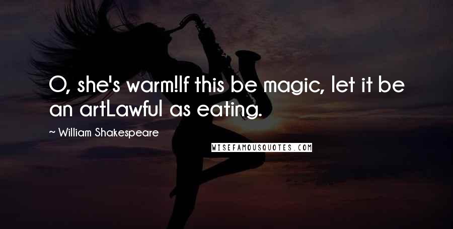 William Shakespeare Quotes: O, she's warm!If this be magic, let it be an artLawful as eating.