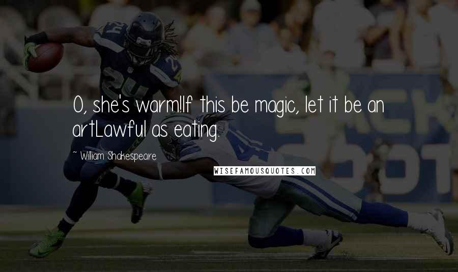 William Shakespeare Quotes: O, she's warm!If this be magic, let it be an artLawful as eating.