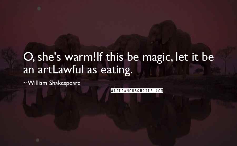 William Shakespeare Quotes: O, she's warm!If this be magic, let it be an artLawful as eating.