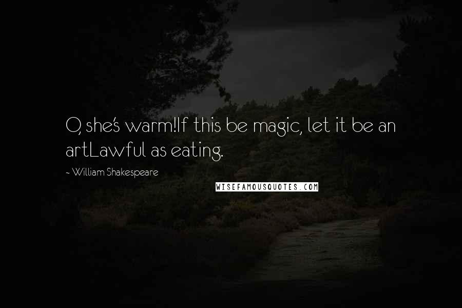William Shakespeare Quotes: O, she's warm!If this be magic, let it be an artLawful as eating.