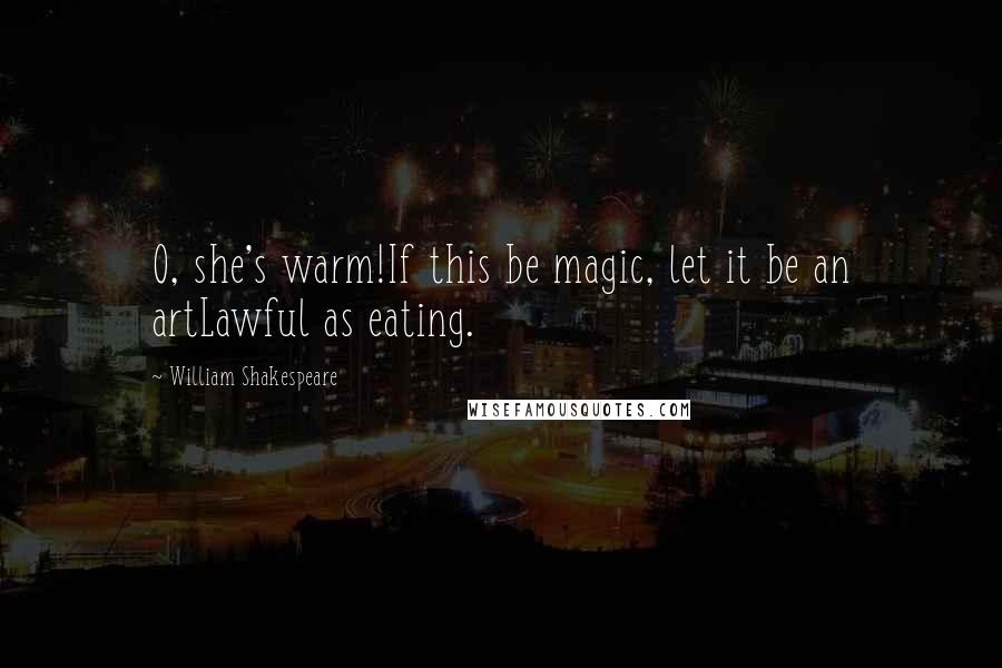 William Shakespeare Quotes: O, she's warm!If this be magic, let it be an artLawful as eating.