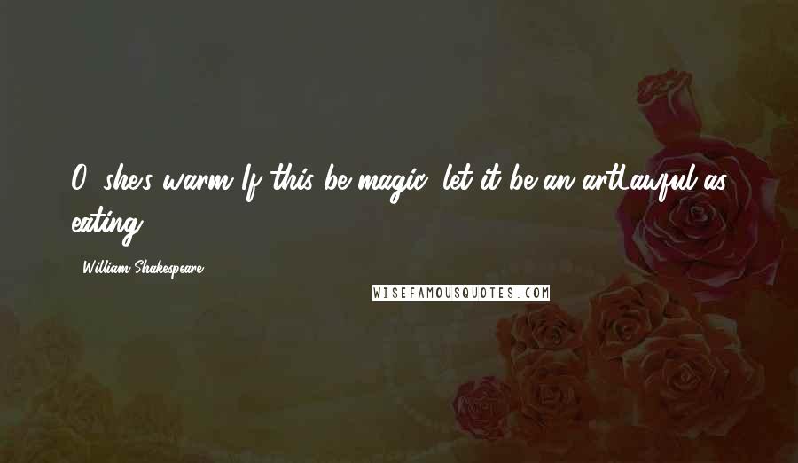 William Shakespeare Quotes: O, she's warm!If this be magic, let it be an artLawful as eating.