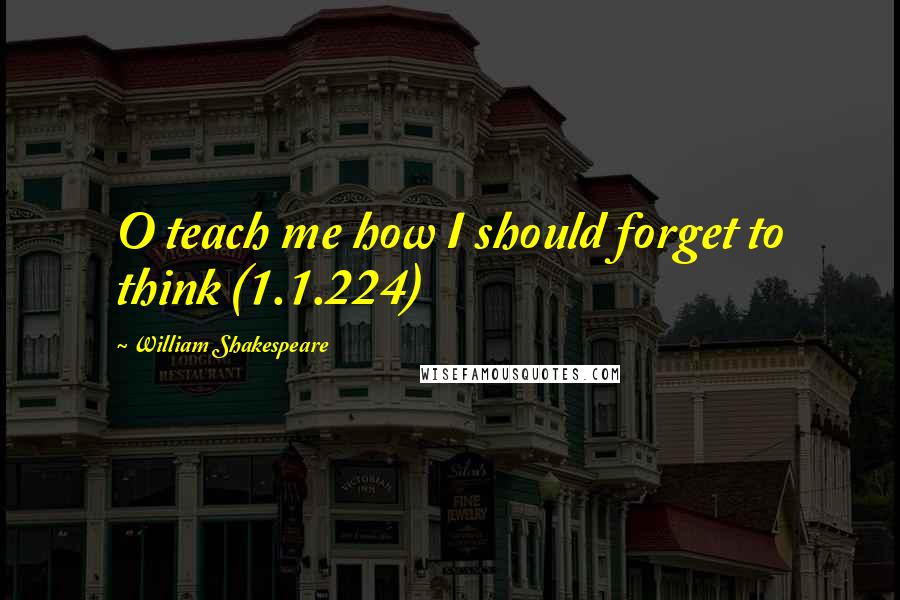 William Shakespeare Quotes: O teach me how I should forget to think (1.1.224)