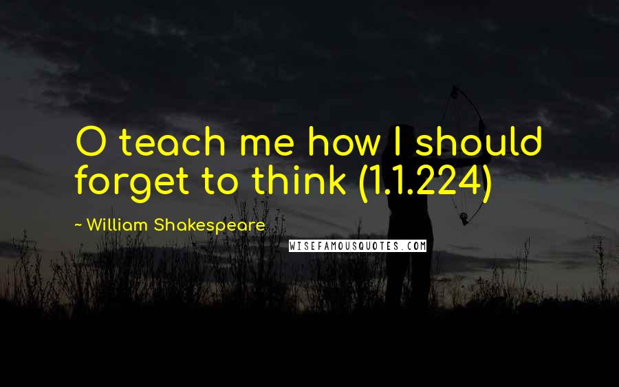 William Shakespeare Quotes: O teach me how I should forget to think (1.1.224)