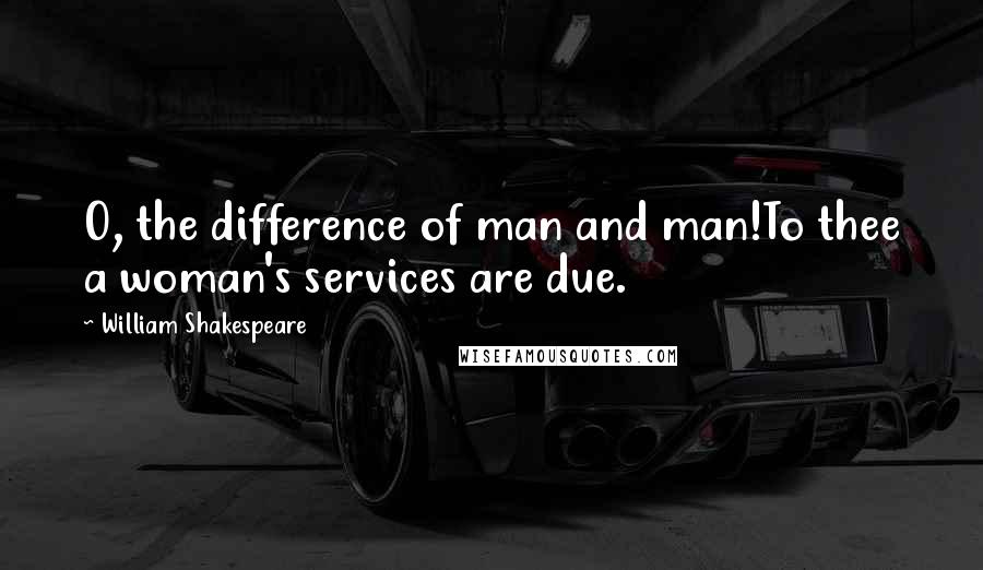 William Shakespeare Quotes: O, the difference of man and man!To thee a woman's services are due.