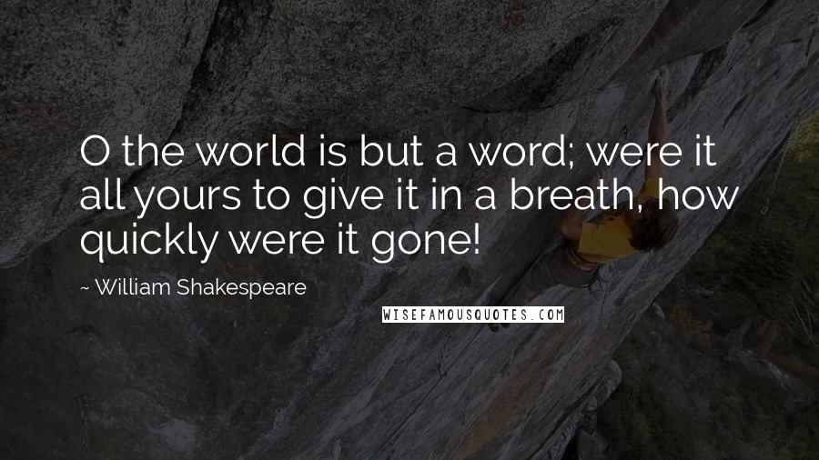 William Shakespeare Quotes: O the world is but a word; were it all yours to give it in a breath, how quickly were it gone!