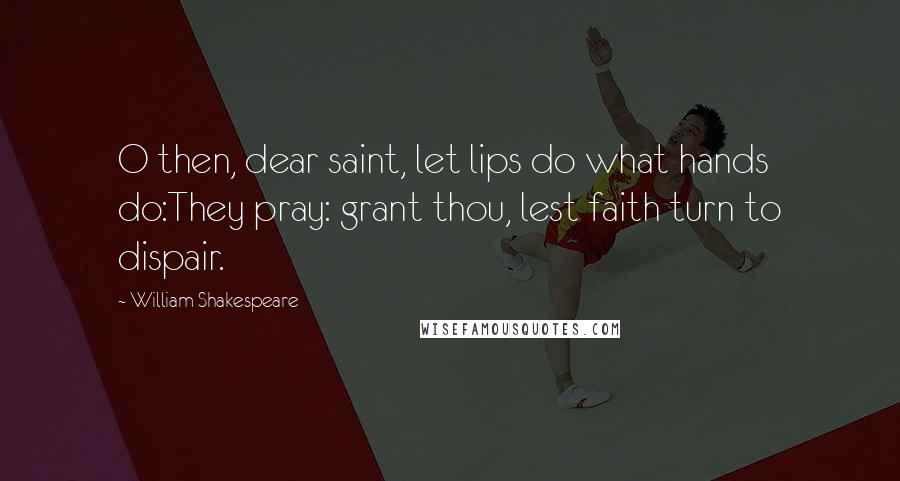 William Shakespeare Quotes: O then, dear saint, let lips do what hands do:They pray: grant thou, lest faith turn to dispair.
