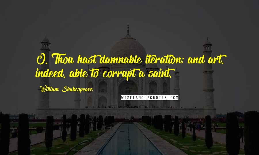 William Shakespeare Quotes: O, Thou hast damnable iteration; and art, indeed, able to corrupt a saint.