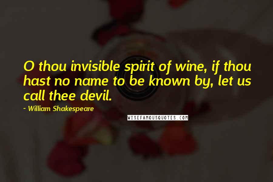 William Shakespeare Quotes: O thou invisible spirit of wine, if thou hast no name to be known by, let us call thee devil.