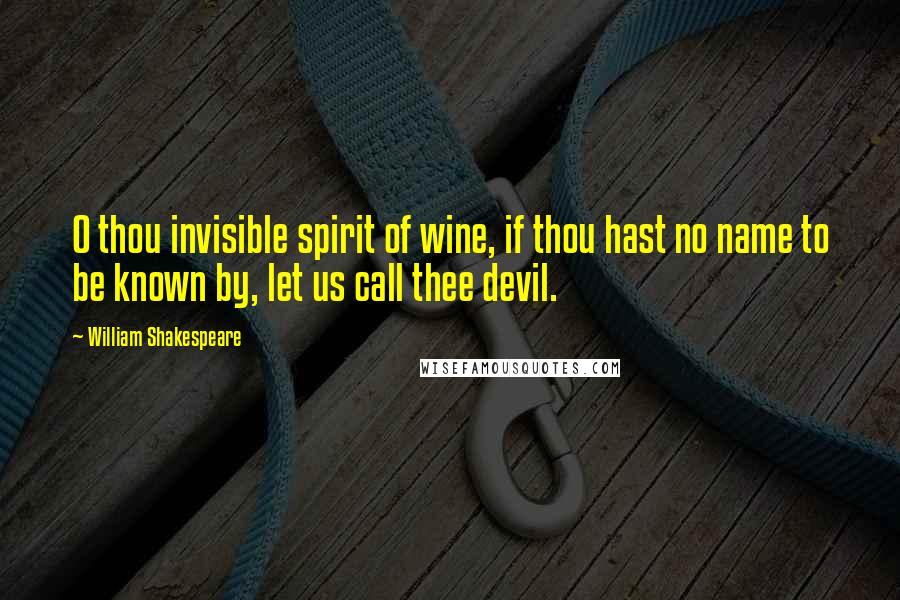 William Shakespeare Quotes: O thou invisible spirit of wine, if thou hast no name to be known by, let us call thee devil.