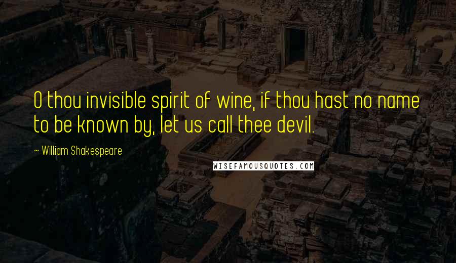 William Shakespeare Quotes: O thou invisible spirit of wine, if thou hast no name to be known by, let us call thee devil.