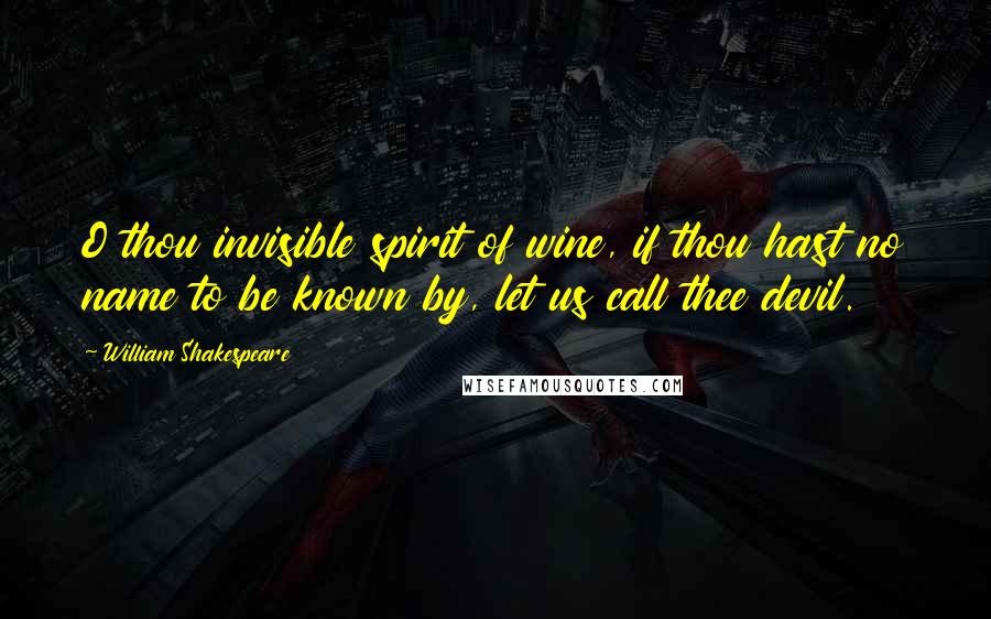 William Shakespeare Quotes: O thou invisible spirit of wine, if thou hast no name to be known by, let us call thee devil.