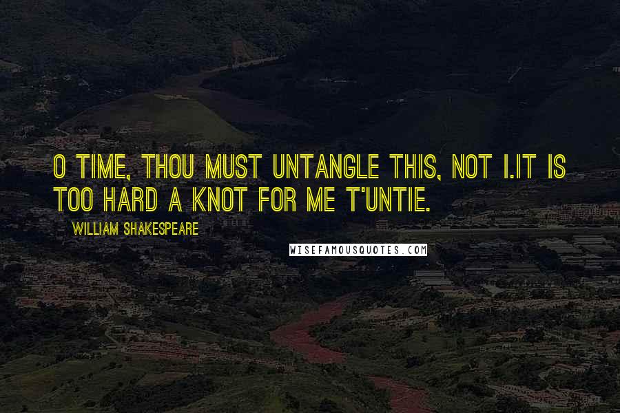 William Shakespeare Quotes: O time, thou must untangle this, not I.It is too hard a knot for me t'untie.