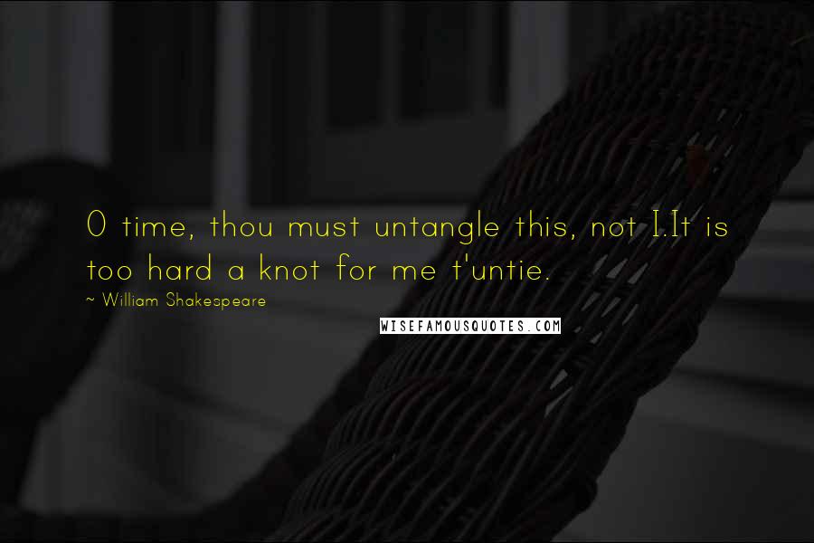 William Shakespeare Quotes: O time, thou must untangle this, not I.It is too hard a knot for me t'untie.