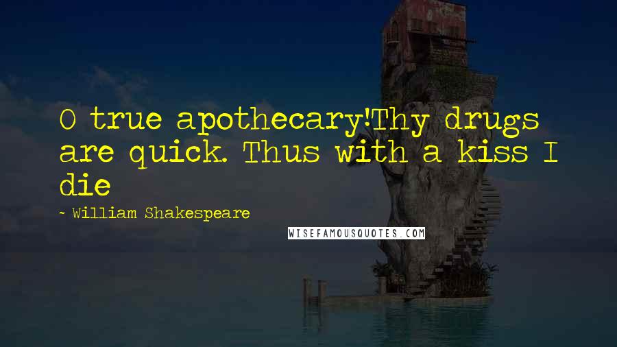 William Shakespeare Quotes: O true apothecary!Thy drugs are quick. Thus with a kiss I die