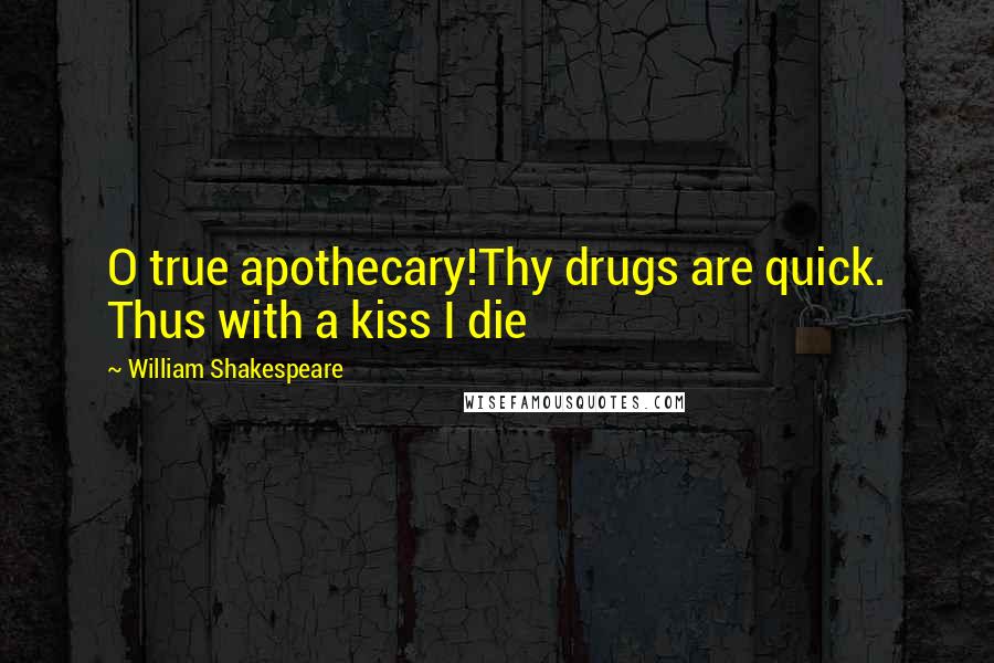 William Shakespeare Quotes: O true apothecary!Thy drugs are quick. Thus with a kiss I die